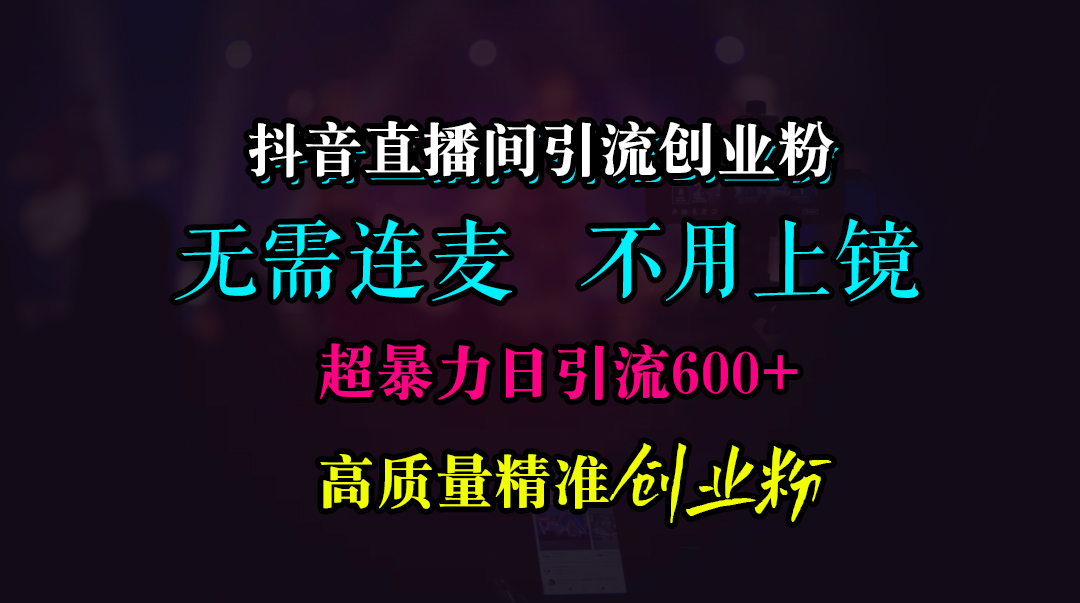 抖音直播间引流创业粉，无需连麦、无需上镜，超暴力日引流600+高质量精准创业粉-互创学社