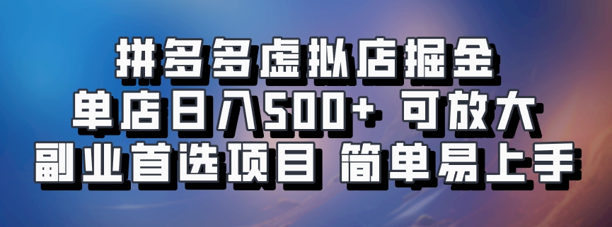 拼多多虚拟店掘金 单店日入500+ 可放大 副业首选项目 简单易上手-互创学社
