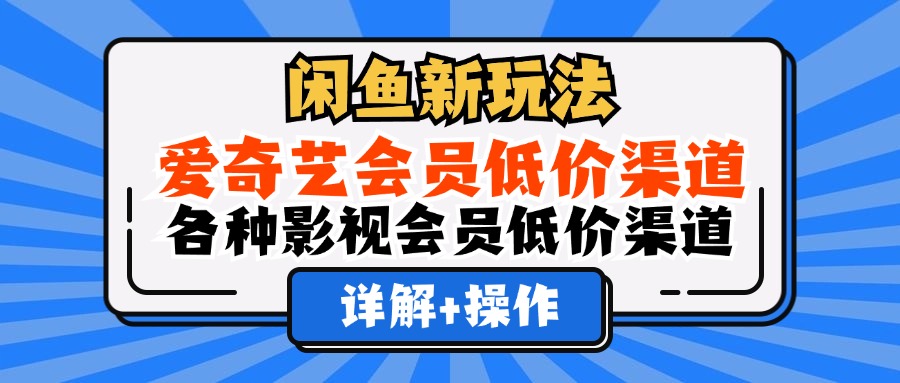 闲鱼新玩法，爱奇艺会员低价渠道，各种影视会员低价渠道详解-互创学社