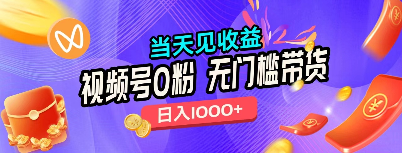 无门槛视频号0粉带货，日入1000+，当天见收益，-互创学社