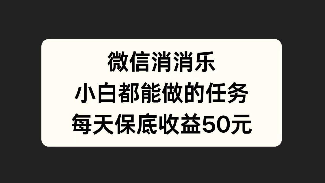 微信消一消，小白都能做的任务，每天收益保底50元-互创学社