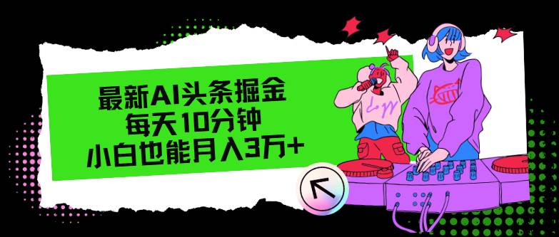 最新AI头条掘金，每天只需10分钟，小白也能月入3万+-互创学社