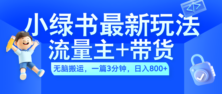 2024小绿书流量主+带货最新玩法，AI无脑搬运，一篇图文3分钟，日入800+-互创学社