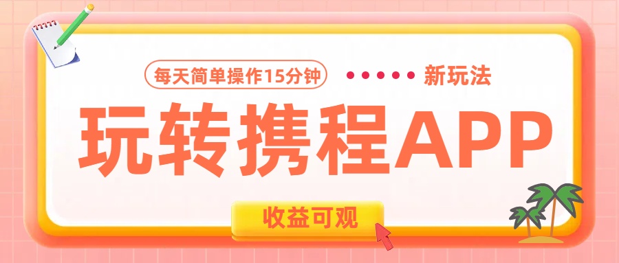 玩转携程APP新玩法，每天简单操作15分钟，收益可观!-互创学社