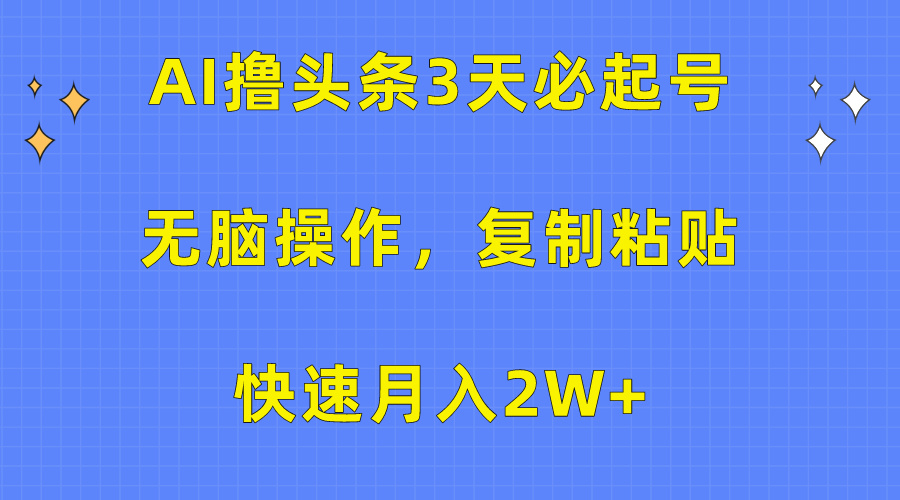 AI撸头条3天必起号，无脑操作3分钟1条，复制粘贴保守月入2W+-互创学社