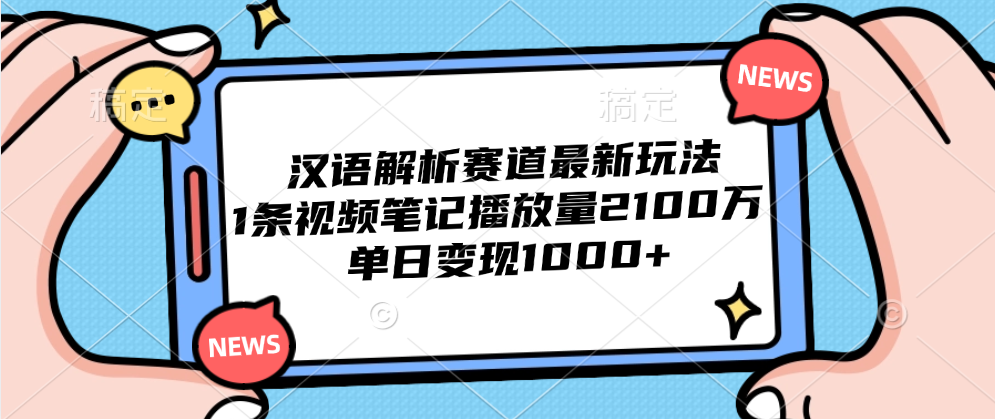汉语解析赛道最新玩法，1条视频笔记播放量2100万，单日变现1000+-互创学社