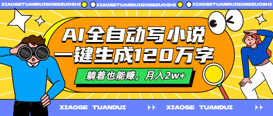 AI全自动写小说，一键生成120万字，躺着也能赚，月入2w+-互创学社