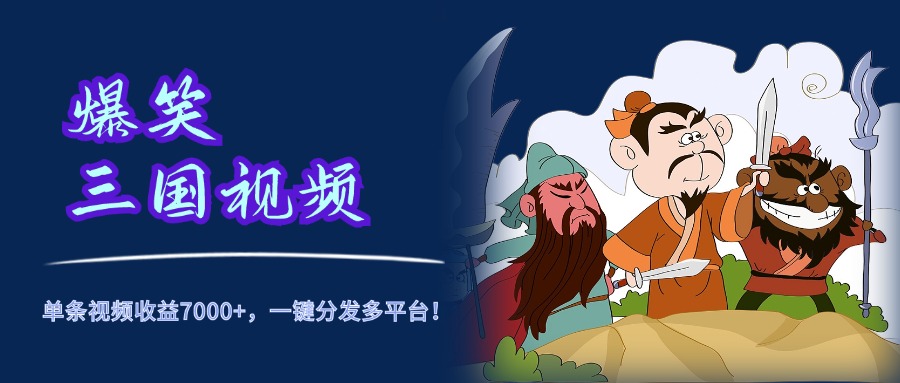 爆笑三国视频，5分钟制作，单条视频收益7000元+，一键分发多平台！-互创学社