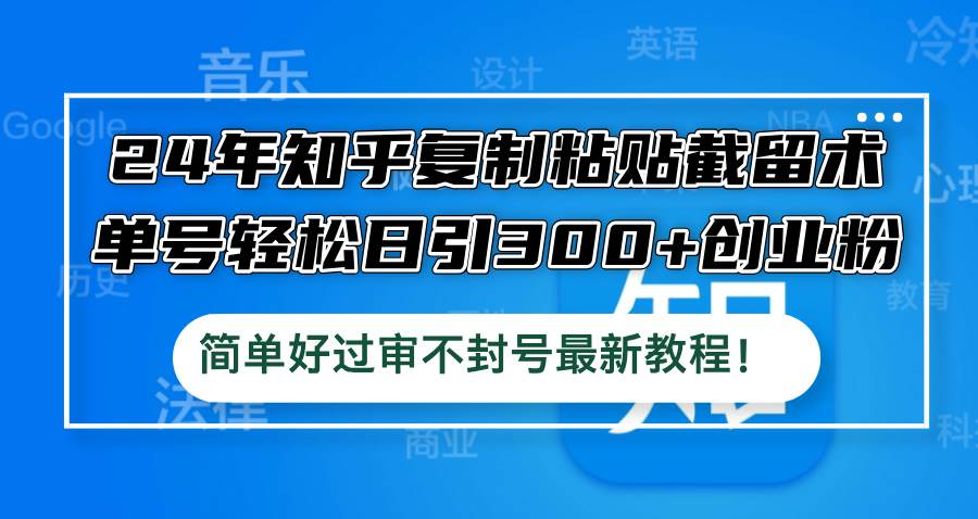 24年知乎复制粘贴截留术，单号轻松日引300+创业粉，简单好过审不封号最…-互创学社