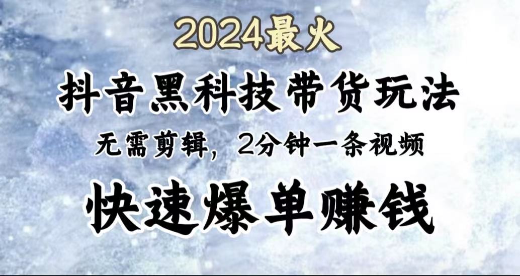 2024最火，抖音黑科技带货玩法，无需剪辑基础，2分钟一条作品，快速爆单-互创学社