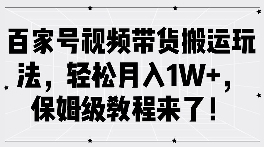 百家号视频带货搬运玩法，轻松月入1W+，保姆级教程来了！-互创学社