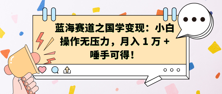 蓝海赛道之国学变现：小白操作无压力，月入 1 万 + 唾手可得！-互创学社