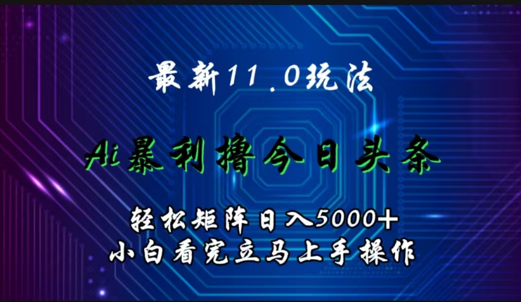 最新11.0玩法 AI辅助撸今日头条轻松实现矩阵日入5000+小白看完即可上手矩阵操作-互创学社