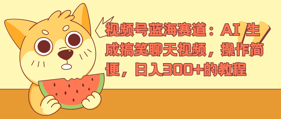 视频号蓝海赛道，AI 生成搞笑聊天视频，操作简便，日入300+的教程-互创学社