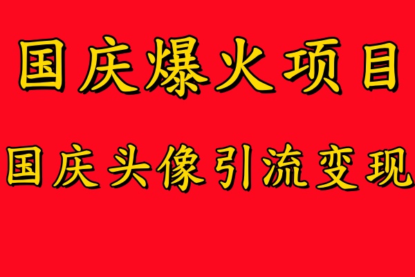 国庆爆火风口项目——国庆头像引流变现，零门槛高收益，小白也能起飞-互创学社