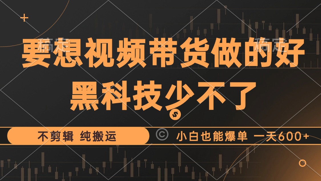 抖音视频带货最暴力玩法，利用黑科技纯搬运，一刀不剪，小白也能爆单，一天600+-互创学社