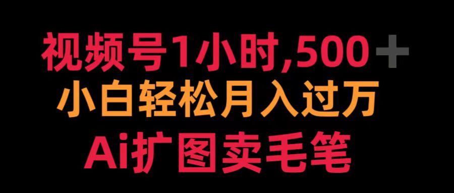 视频号1小时，500＋ 小白轻松月入过万 Ai扩图卖毛笔-互创学社
