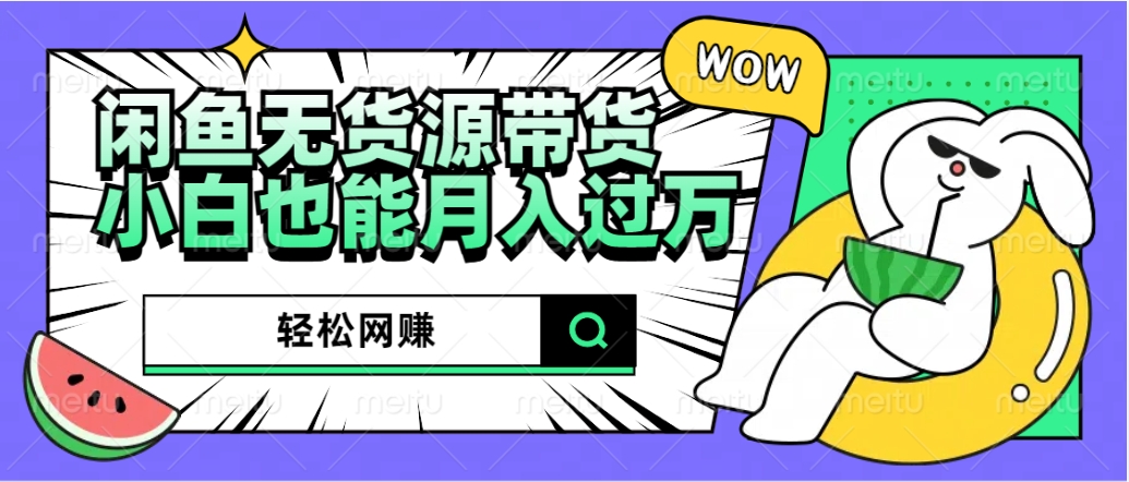 闲鱼无货源带货：轻松网赚，小白也能月入过万的秘密武器-互创学社