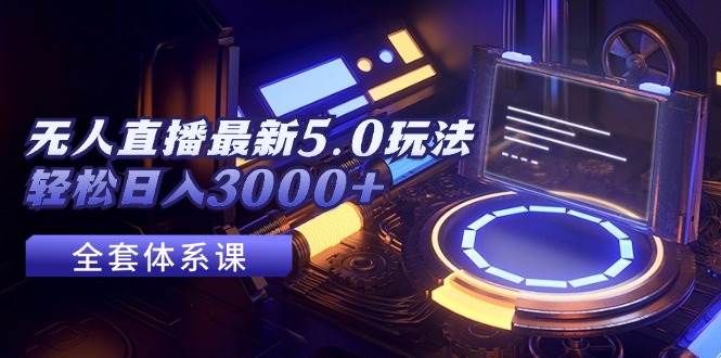 无人直播最新5.0玩法，轻松日入3000+-互创学社