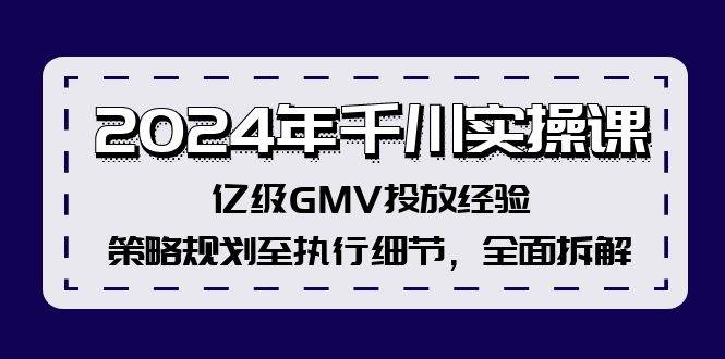 2024年千川实操课，亿级GMV投放经验，策略规划至执行细节，全面拆解-互创学社