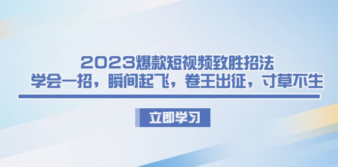 2023爆款短视频致胜招法，学会一招，瞬间起飞，卷王出征，寸草不生-互创学社