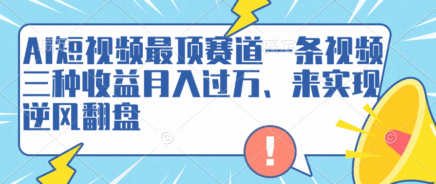 AI短视频最顶赛道，一条视频三种收益月入过万、来实现逆风翻盘-互创学社