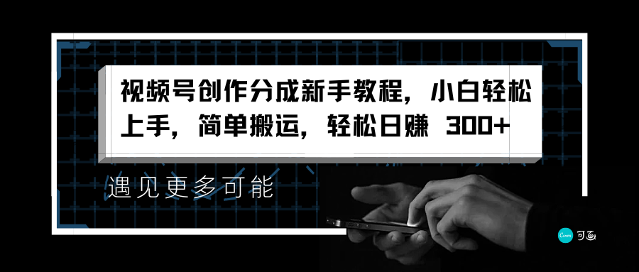 视频号创作分成新手教程，小白轻松上手，简单搬运，轻松日赚 300+-互创学社
