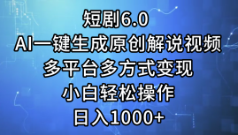 一键生成原创解说视频I，短剧6.0 AI，小白轻松操作，日入1000+，多平台多方式变现-互创学社