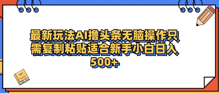 最新AI头条撸收益，日入500＋  只需无脑粘贴复制-互创学社