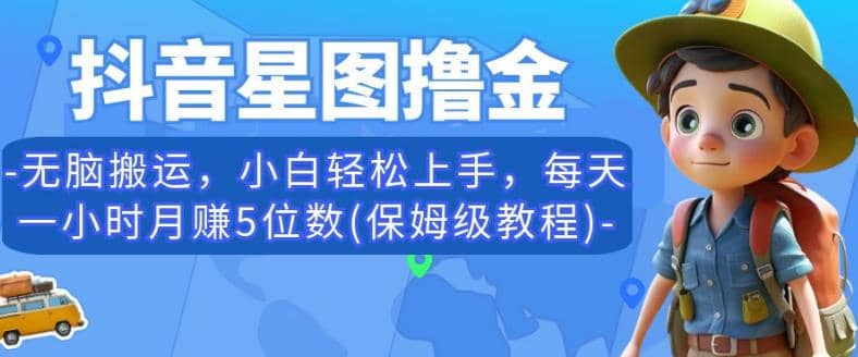 抖音星图撸金，无脑搬运，小白轻松上手，每天一小时月赚5位数(保姆级教程)【揭秘】-互创学社