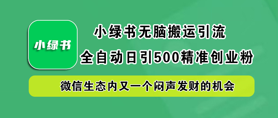 小绿书小白无脑搬运引流，全自动日引500精准创业粉，微信生态内又一个闷声发财的机会-互创学社