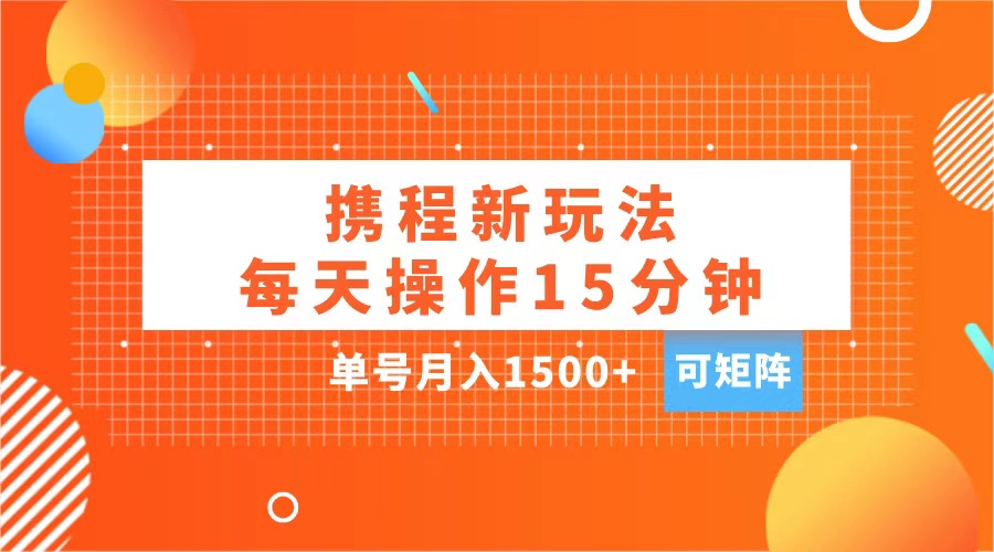 玩赚携程APP，每天简单操作15分钟，单号月入1500+，可矩阵-互创学社