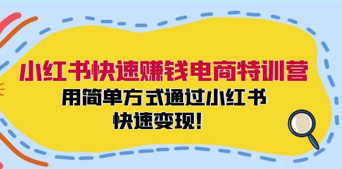 小红书快速赚钱电商特训营：用简单方式通过小红书快速变现！-互创学社