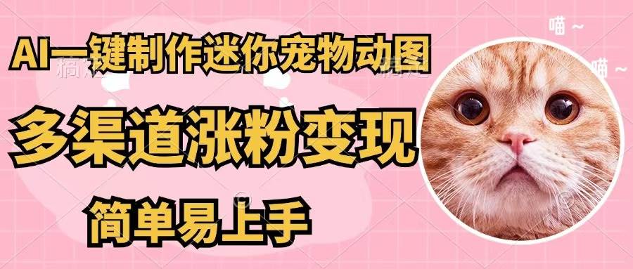 AI一键制作迷你宠物图，五分钟一个成品，多渠道变现，简单易上手-互创学社