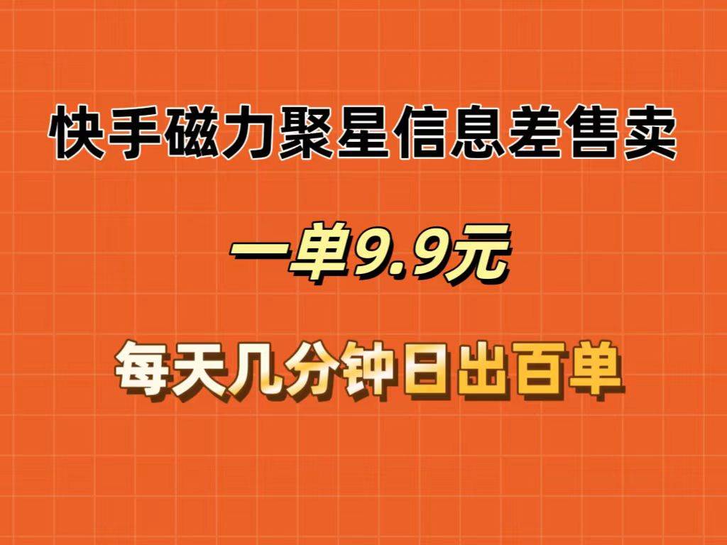 快手磁力聚星信息差售卖，一单9.9.每天几分钟，日出百单-互创学社