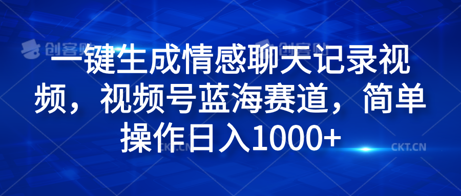 一键生成情感聊天记录视频，视频号蓝海赛道，简单操作日入1000+-互创学社