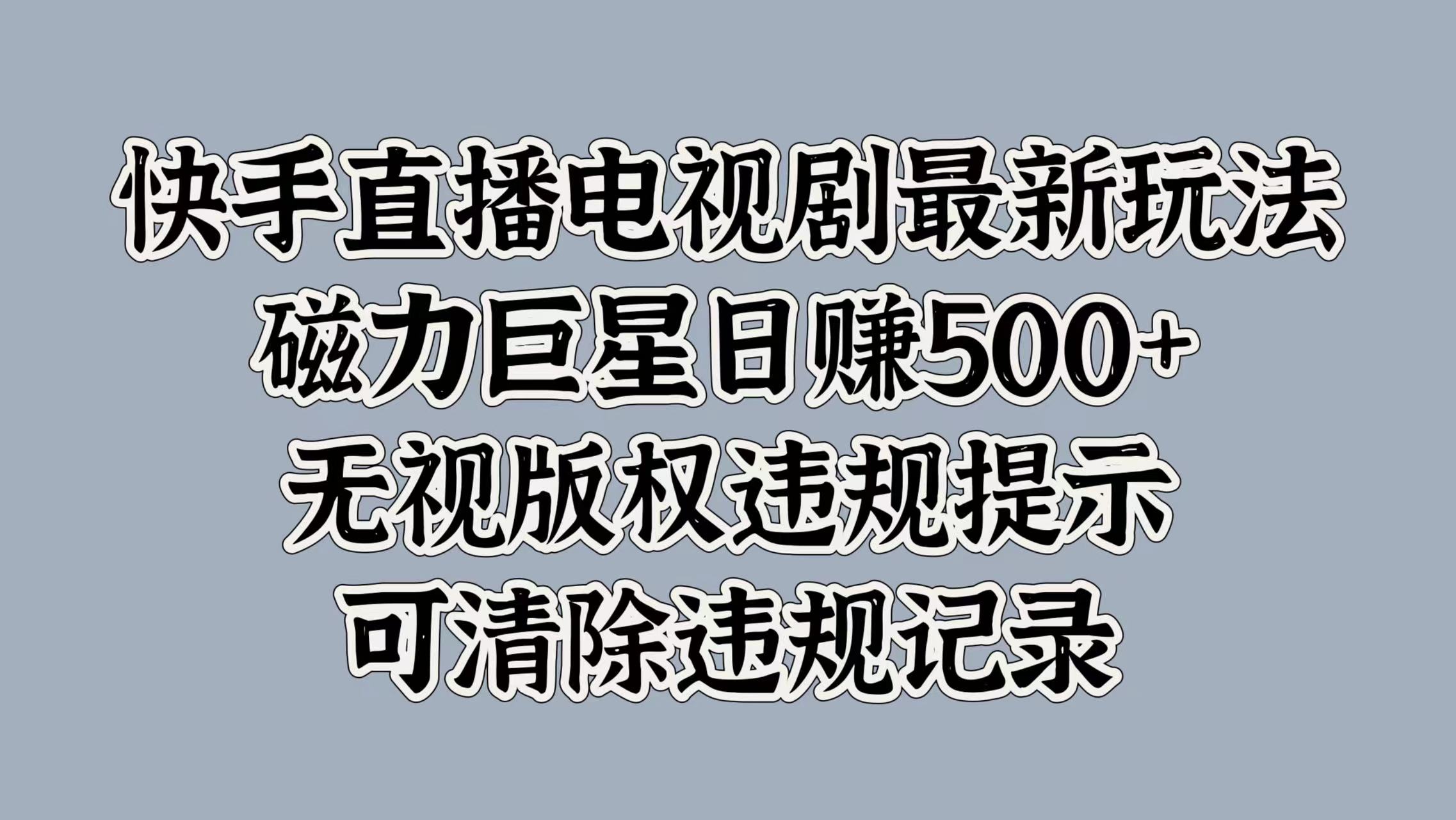 快手直播电视剧最新玩法，磁力巨星日赚500+，无视版权违规提示，可清除违规记录-互创学社