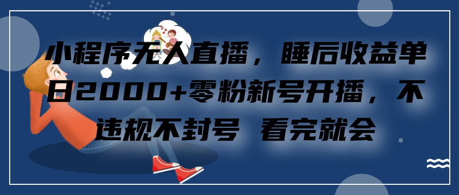 小程序无人直播，零粉新号开播，不违规不封号 看完就会+睡后收益单日2000-互创学社