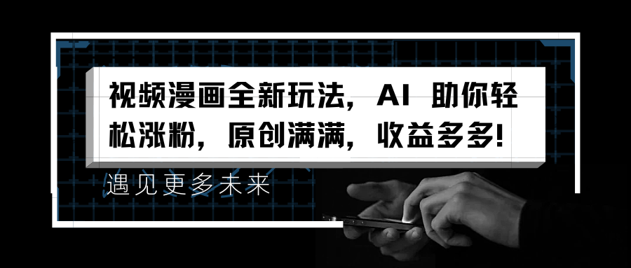 视频漫画全新玩法，AI 助你轻松涨粉，原创满满，收益多多！-互创学社