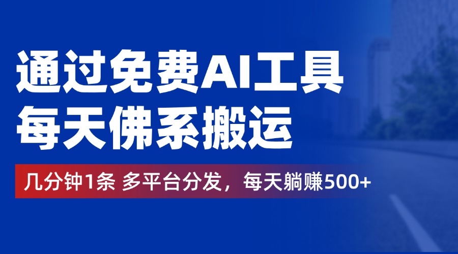 通过免费AI工具，每天佛系搬运，几分钟1条多平台分发。每天躺赚500+-互创学社