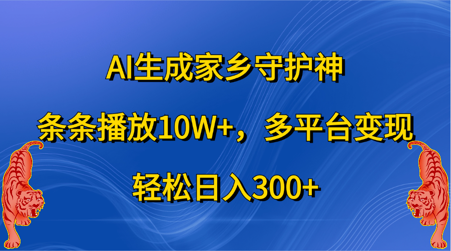 AI生成家乡守护神，条条播放10W+，轻松日入300+，多平台变现-互创学社