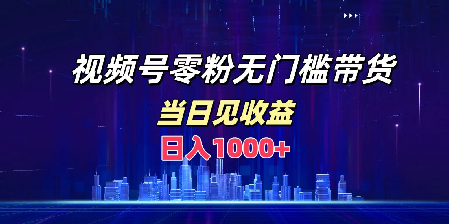 视频号0粉无门槛带货，日入1000+，当天见收益-互创学社