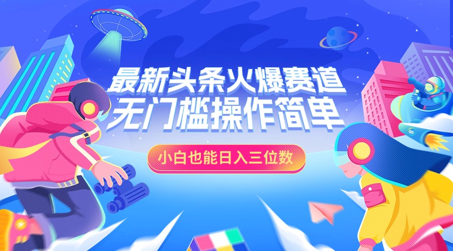 最新头条火爆赛道，小白也能日入三位数，无门槛操作简单-互创学社