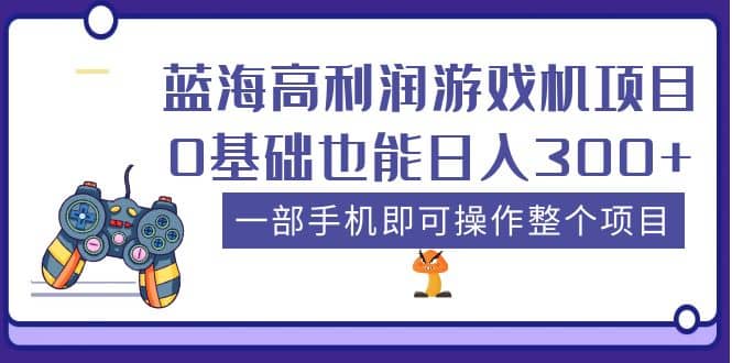蓝海高利润游戏机项目，0基础也能日入300+。一部手机即可操作整个项目-互创学社