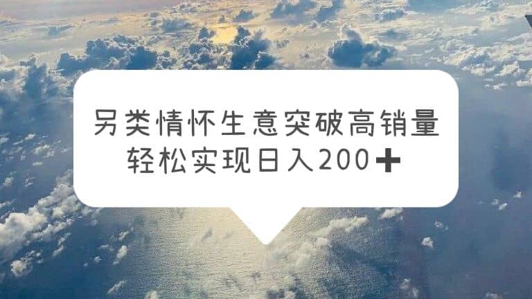 另类情怀信息差生意，突破高销量，轻松实现日入200+-互创学社