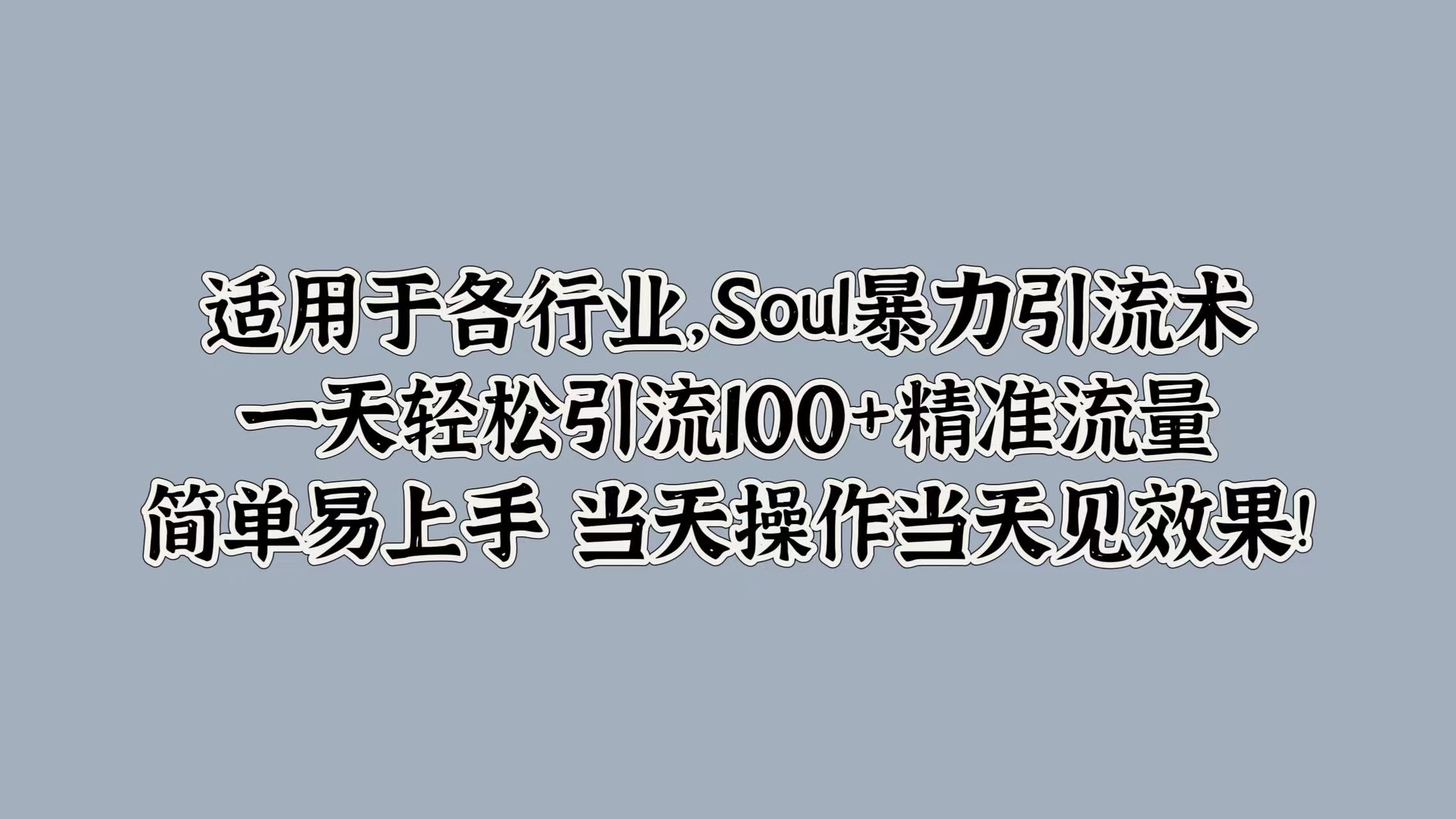 适用于各行业，Soul暴力引流术，一天轻松引流100+精准流量，简单易上手 当天操作当天见效果!-互创学社