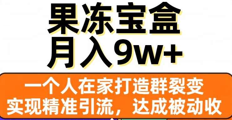 果冻宝盒，通过精准引流和裂变群，实现被动收入，日入3000+-互创学社