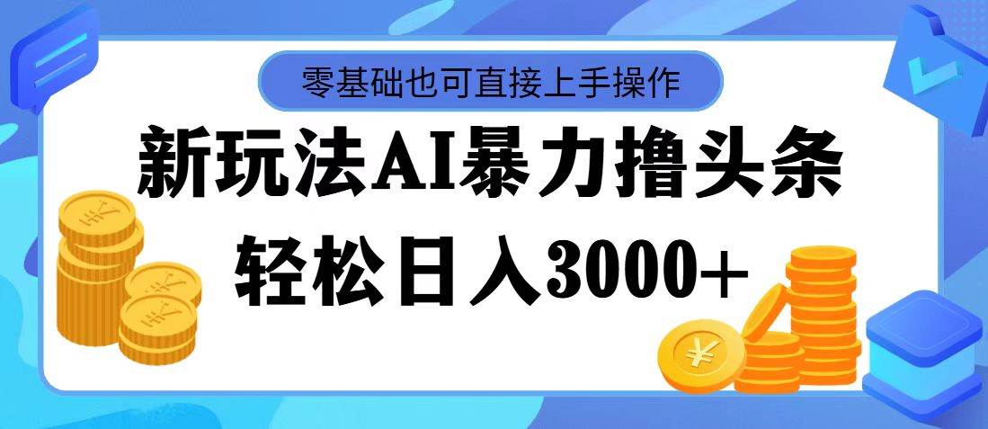AI暴力撸头条，当天起号，第二天见收益，轻松日入3000+-互创学社