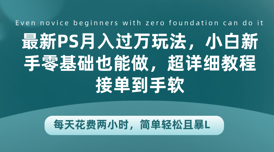 最新PS月入过万玩法，小白新手零基础也能做，超详细教程接单到手软，每天花费两小时，简单轻松且暴L-互创学社