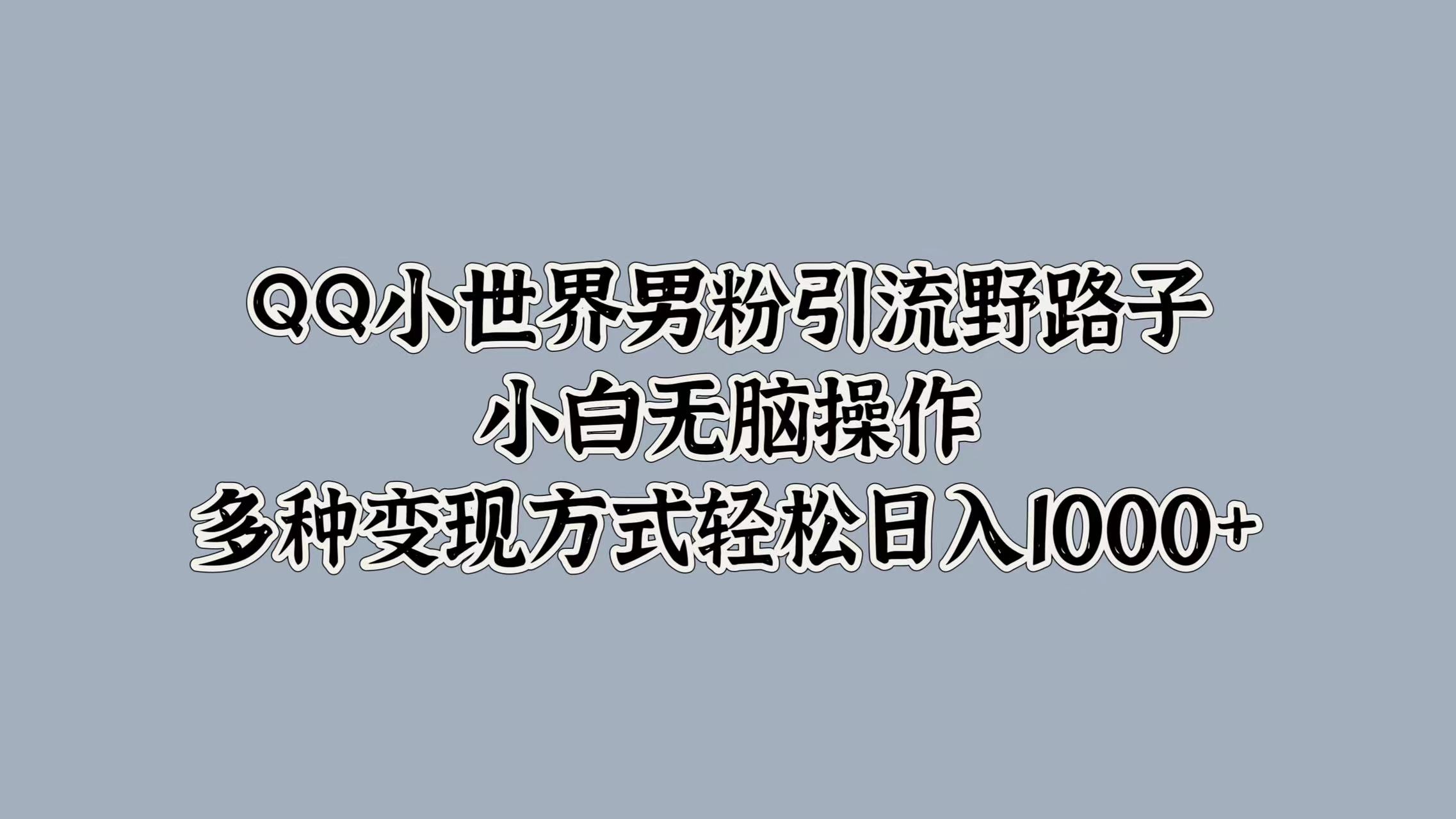 QQ小世界男粉引流野路子，小白无脑操作，多种变现方式轻松日入1000+-互创学社